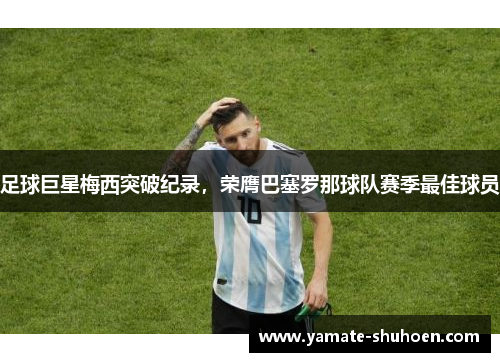 足球巨星梅西突破纪录，荣膺巴塞罗那球队赛季最佳球员