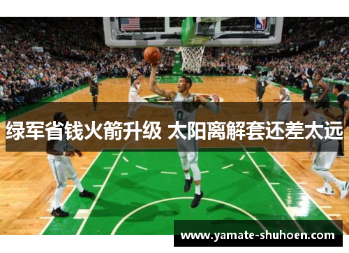 绿军省钱火箭升级 太阳离解套还差太远